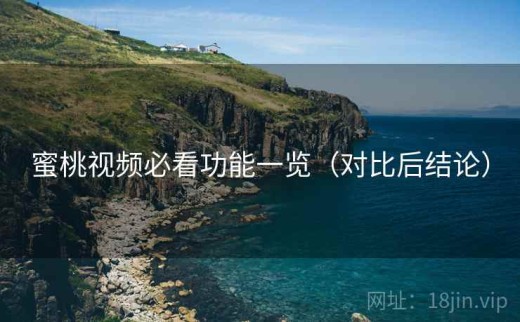 蜜桃视频必看功能一览（对比后结论）