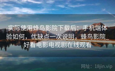 实际使用蜂鸟影院下载后：手机端体验如何，优缺点一次说明，蜂鸟影院_好看电影电视剧在线观看