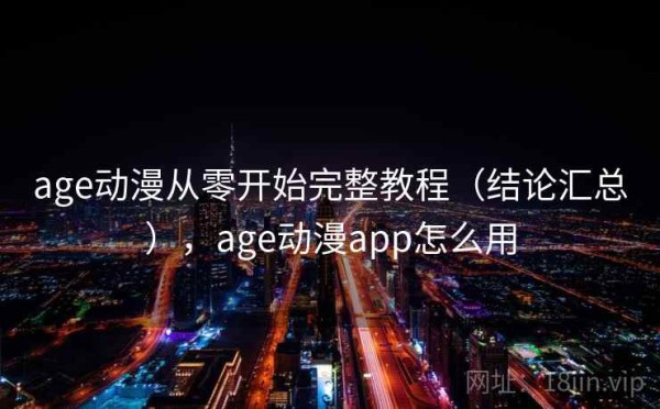 age动漫从零开始完整教程（结论汇总），age动漫app怎么用