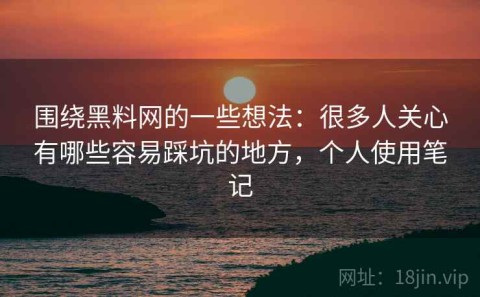 围绕黑料网的一些想法：很多人关心有哪些容易踩坑的地方，个人使用笔记