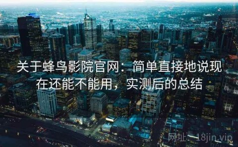 关于蜂鸟影院官网：简单直接地说现在还能不能用，实测后的总结