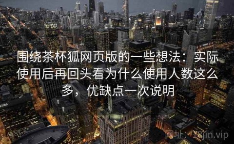 围绕茶杯狐网页版的一些想法：实际使用后再回头看为什么使用人数这么多，优缺点一次说明