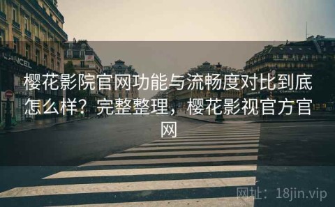 樱花影院官网功能与流畅度对比到底怎么样？完整整理，樱花影视官方官网