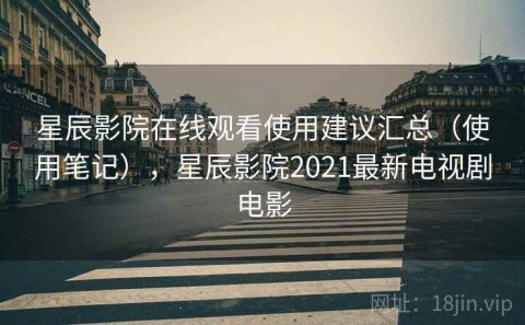 星辰影院在线观看使用建议汇总（使用笔记），星辰影院2021最新电视剧电影
