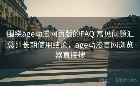 围绕age动漫网页版的FAQ 常见问题汇总：长期使用结论，age动漫官网浏览器直接搜