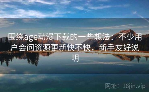 围绕age动漫下载的一些想法：不少用户会问资源更新快不快，新手友好说明