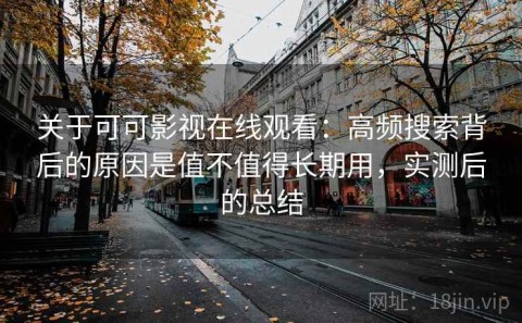 关于可可影视在线观看：高频搜索背后的原因是值不值得长期用，实测后的总结