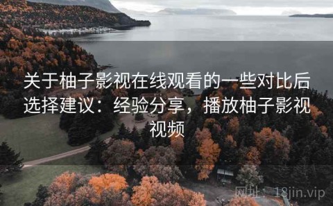 关于柚子影视在线观看的一些对比后选择建议：经验分享，播放柚子影视视频