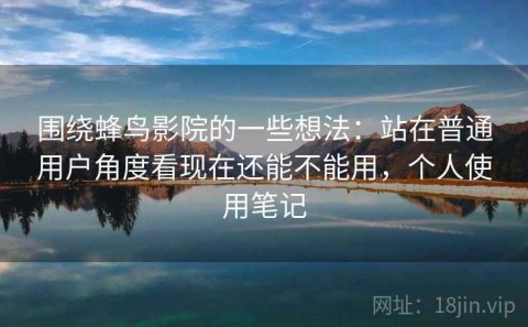 围绕蜂鸟影院的一些想法：站在普通用户角度看现在还能不能用，个人使用笔记
