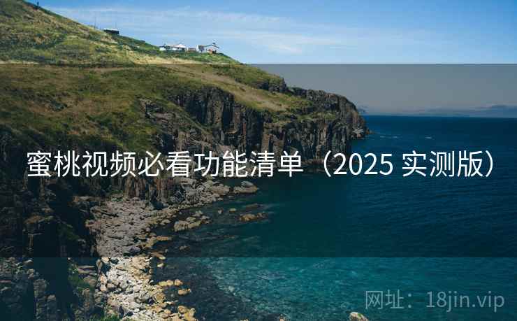 蜜桃视频必看功能清单（2025 实测版）