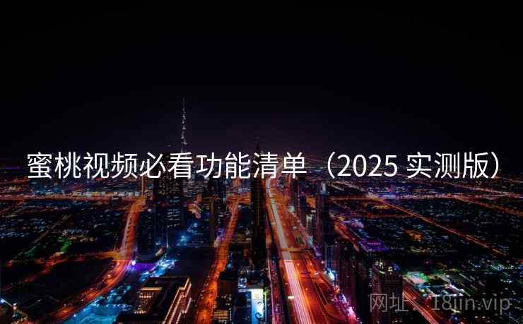 蜜桃视频必看功能清单（2025 实测版）