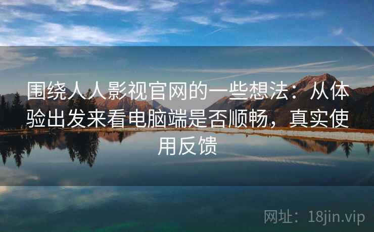 围绕人人影视官网的一些想法:从体验出发来看电脑端是否顺畅,真实使用反馈 围绕人人影视官网的一些想法:从体验出发来看电脑端是否顺畅,真实使用反馈