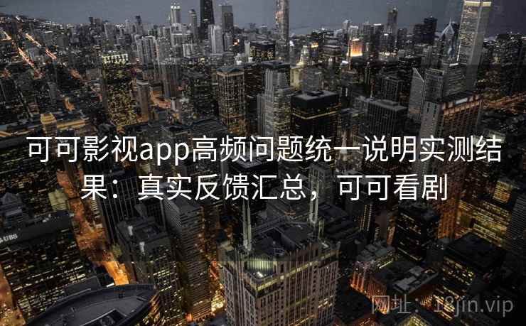 可可影视app高频问题统一说明实测结果:真实反馈汇总,可可看剧 可可影视app高频问题统一说明实测结果:真实反馈汇总,可可看剧