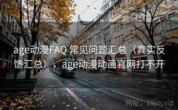 age动漫FAQ 常见问题汇总（真实反馈汇总），age动漫动画官网打不开