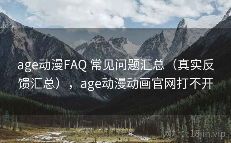 age动漫FAQ 常见问题汇总（真实反馈汇总），age动漫动画官网打不开