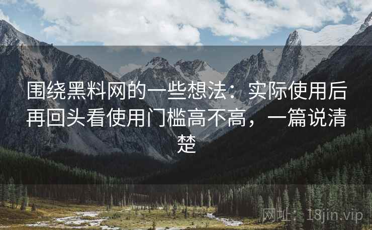 围绕黑料网的一些想法：实际使用后再回头看使用门槛高不高，一篇说清楚