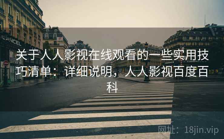 关于人人影视在线观看的一些实用技巧清单：详细说明，人人影视百度百科