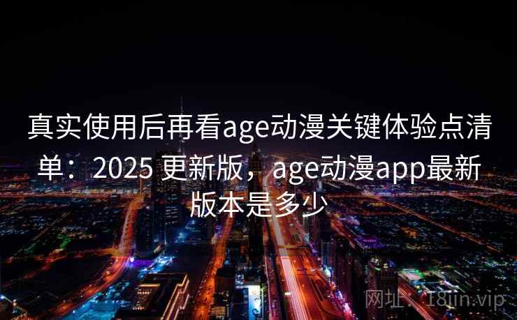 真实使用后再看age动漫关键体验点清单:2025 更新版,age动漫app最新版本是多少 真实使用后再看age动漫关键体验点清单:2025 更新版,age动漫app最新版本是多少
