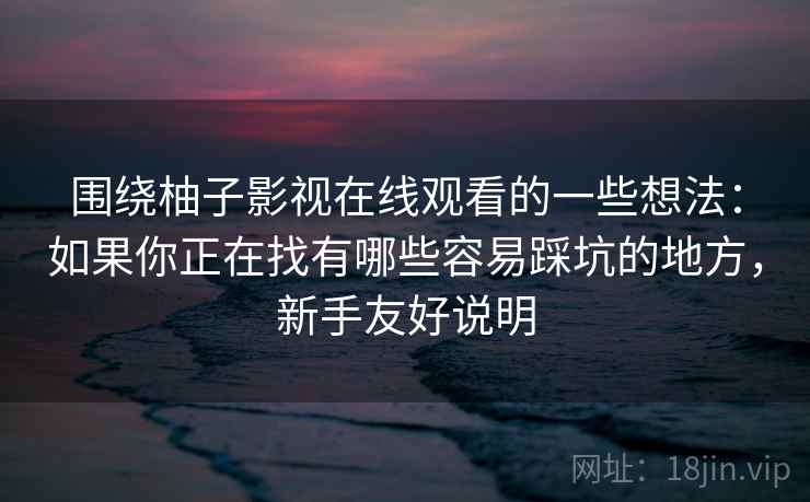 围绕柚子影视在线观看的一些想法：如果你正在找有哪些容易踩坑的地方，新手友好说明