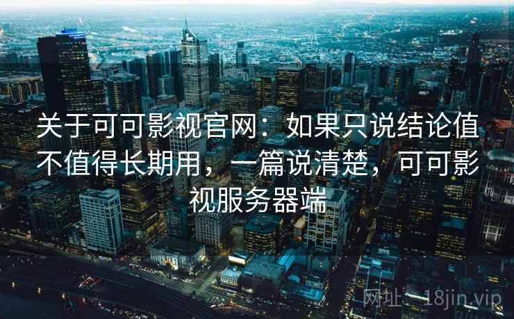 关于可可影视官网：如果只说结论值不值得长期用，一篇说清楚，可可影视服务器端