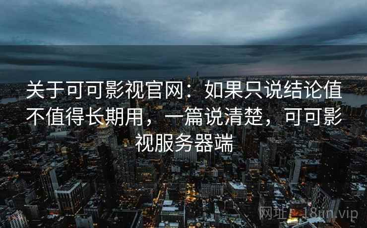 关于可可影视官网：如果只说结论值不值得长期用，一篇说清楚，可可影视服务器端