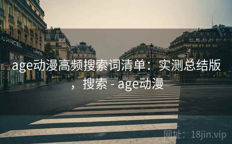 age动漫高频搜索词清单：实测总结版，搜索 - age动漫