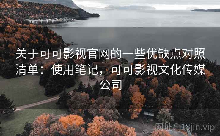 关于可可影视官网的一些优缺点对照清单：使用笔记，可可影视文化传媒公司