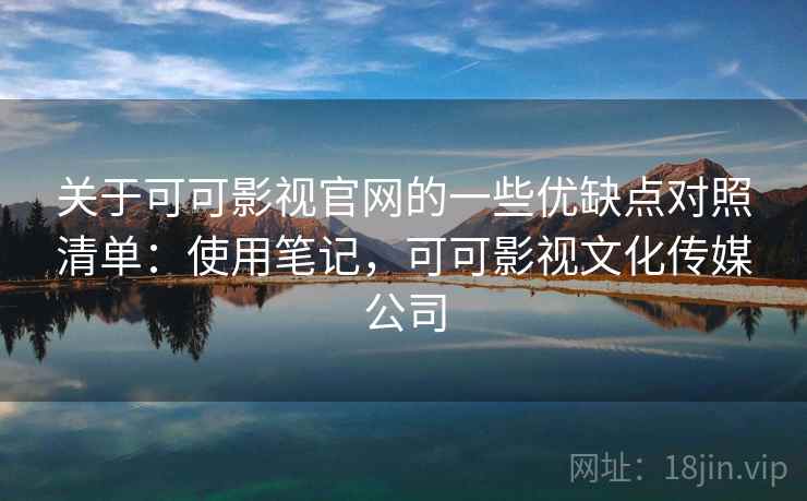 关于可可影视官网的一些优缺点对照清单：使用笔记，可可影视文化传媒公司