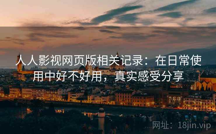 人人影视网页版相关记录：在日常使用中好不好用，真实感受分享