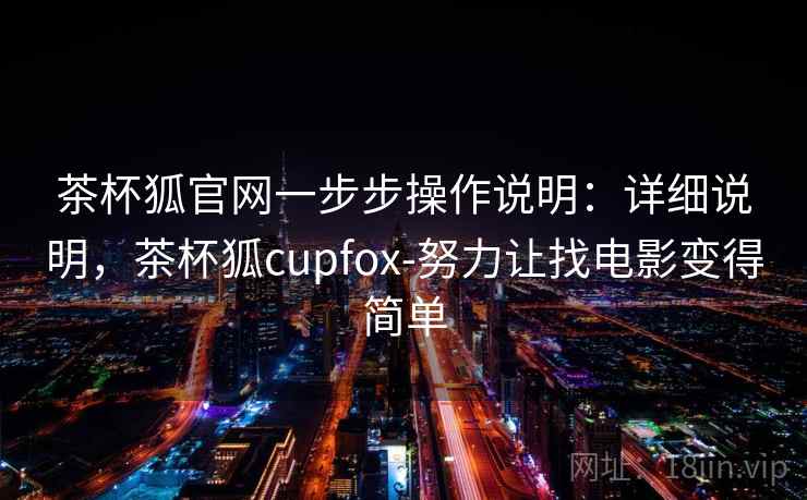 茶杯狐官网一步步操作说明：详细说明，茶杯狐cupfox-努力让找电影变得简单