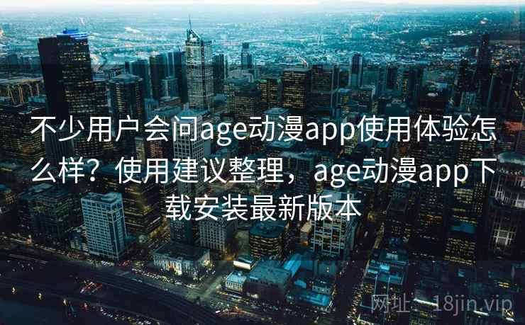 不少用户会问age动漫app使用体验怎么样?使用建议整理,age动漫app下载安装最新版本 不少用户会问age动漫app使用体验怎么样?使用建议整理,age动漫app下载安装最新版本