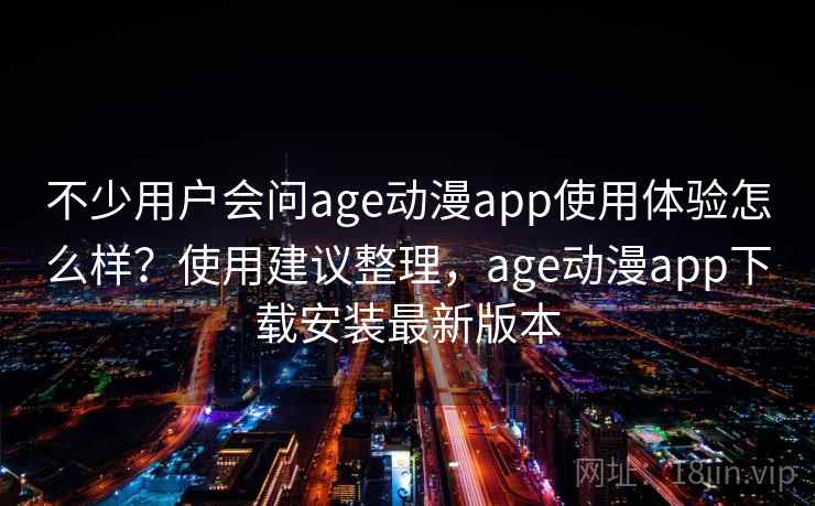 不少用户会问age动漫app使用体验怎么样?使用建议整理,age动漫app下载安装最新版本 不少用户会问age动漫app使用体验怎么样?使用建议整理,age动漫app下载安装最新版本