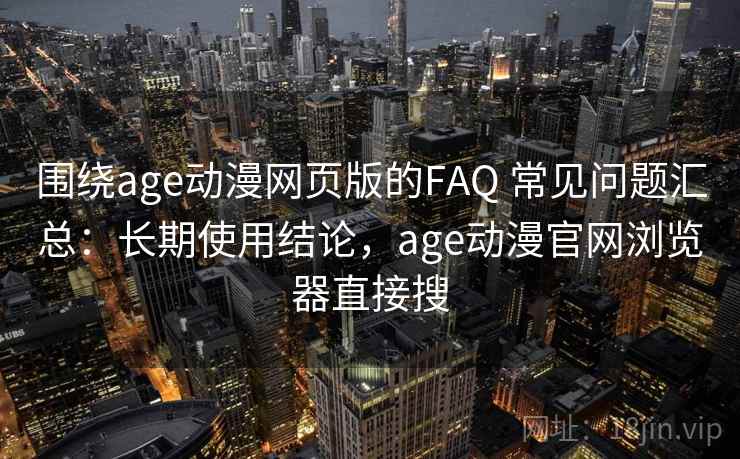 围绕age动漫网页版的FAQ 常见问题汇总:长期使用结论,age动漫官网浏览器直接搜 围绕age动漫网页版的FAQ 常见问题汇总:长期使用结论,age动漫官网浏览器直接搜