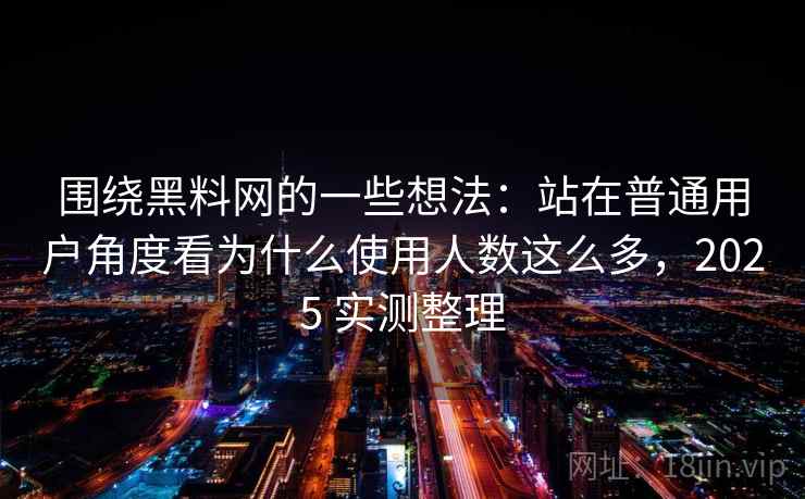 围绕黑料网的一些想法:站在普通用户角度看为什么使用人数这么多,2025 实测整理 围绕黑料网的一些想法:站在普通用户角度看为什么使用人数这么多,2025 实测整理