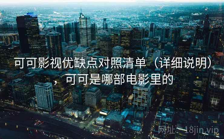 可可影视优缺点对照清单(详细说明),可可是哪部电影里的 可可影视优缺点对照清单(详细说明),可可是哪部电影里的