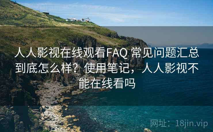 人人影视在线观看FAQ 常见问题汇总到底怎么样?使用笔记,人人影视不能在线看吗 人人影视在线观看FAQ 常见问题汇总到底怎么样?使用笔记,人人影视不能在线看吗