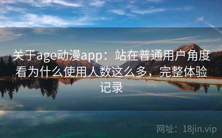 关于age动漫app:站在普通用户角度看为什么使用人数这么多,完整体验记录 关于age动漫app:站在普通用户角度看为什么使用人数这么多,完整体验记录