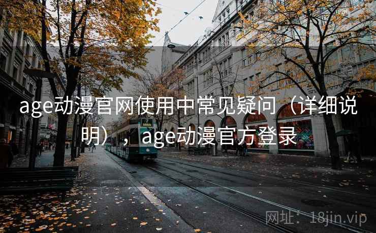 age动漫官网使用中常见疑问(详细说明),age动漫官方登录 age动漫官网使用中常见疑问(详细说明),age动漫官方登录