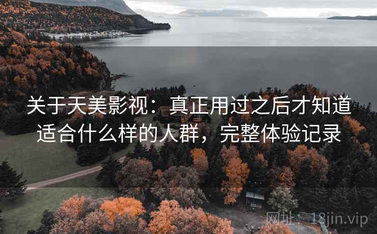 关于天美影视:真正用过之后才知道适合什么样的人群,完整体验记录 关于天美影视:真正用过之后才知道适合什么样的人群,完整体验记录