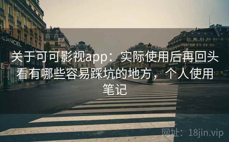 关于可可影视app:实际使用后再回头看有哪些容易踩坑的地方,个人使用笔记 关于可可影视app:实际使用后再回头看有哪些容易踩坑的地方,个人使用笔记