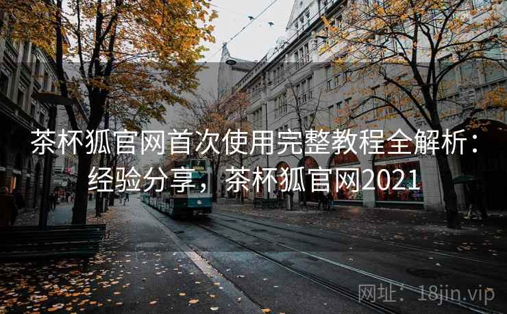 茶杯狐官网首次使用完整教程全解析:经验分享,茶杯狐官网2021 茶杯狐官网首次使用完整教程全解析:经验分享,茶杯狐官网2021
